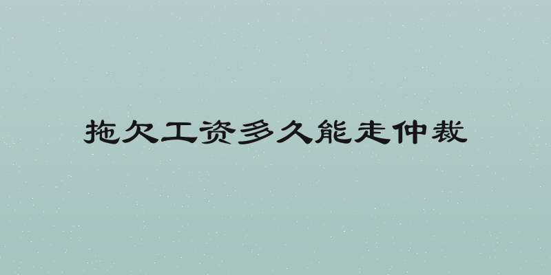 拖欠工资多久能走仲裁