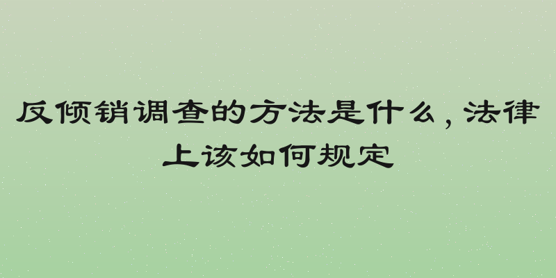反倾销调查的方法是什么,法律上该如何规定