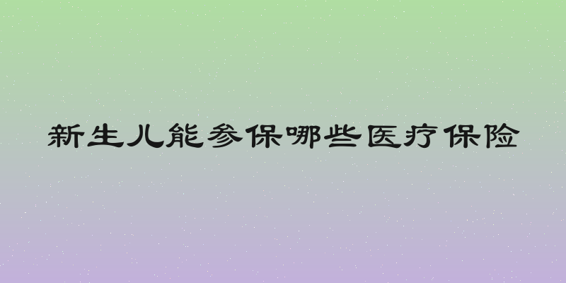 新生儿能参保哪些医疗保险