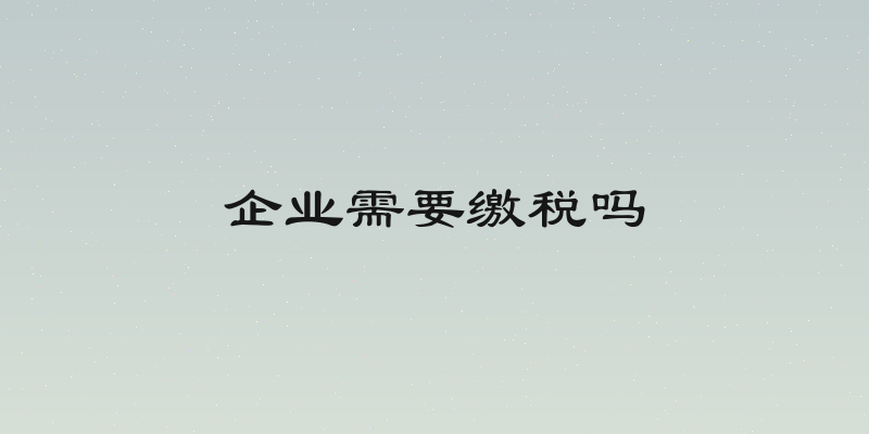 企业需要缴税吗