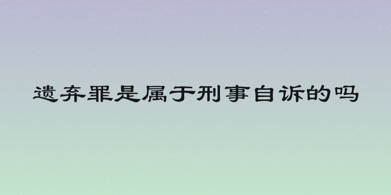 遗弃罪是属于刑事自诉的吗