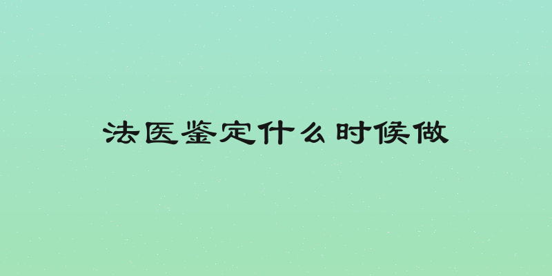 法医鉴定什么时候做
