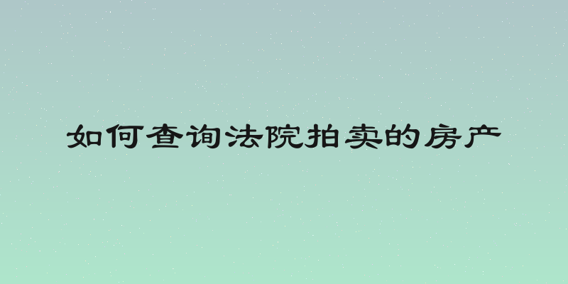 如何查询法院拍卖的房产