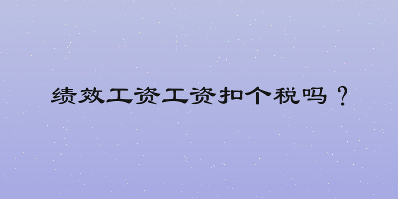 绩效工资工资扣个税吗？