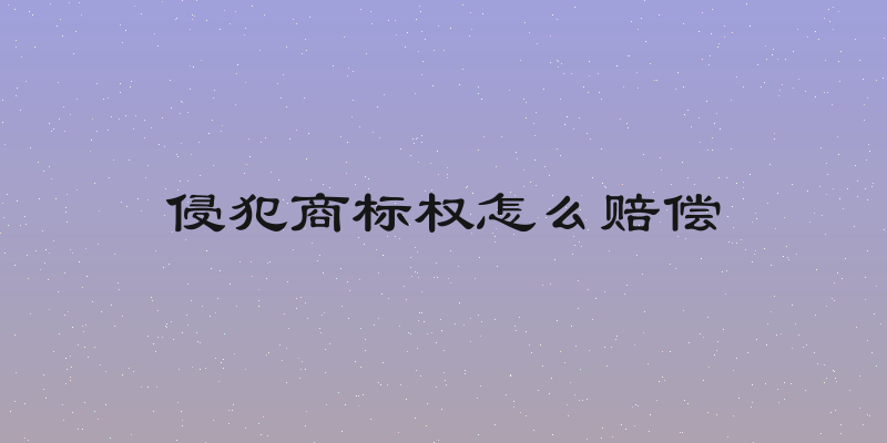 侵犯商标权怎么赔偿