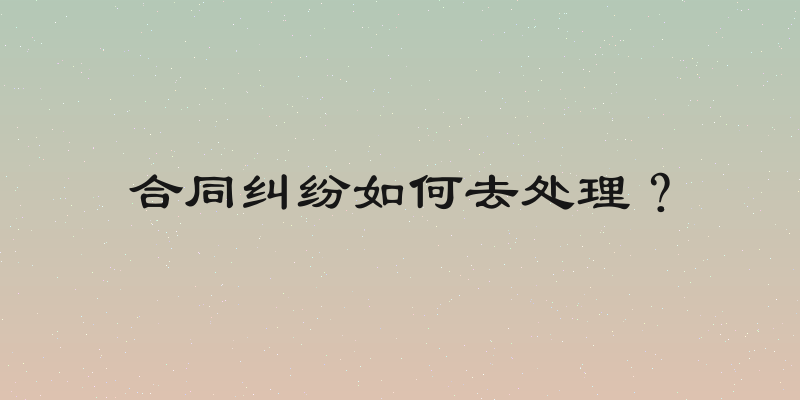 合同纠纷如何去处理？