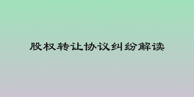 股权转让协议纠纷解读