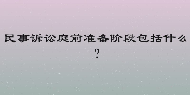 民事诉讼庭前准备阶段包括什么？