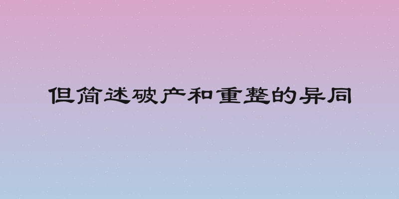 但简述破产和重整的异同