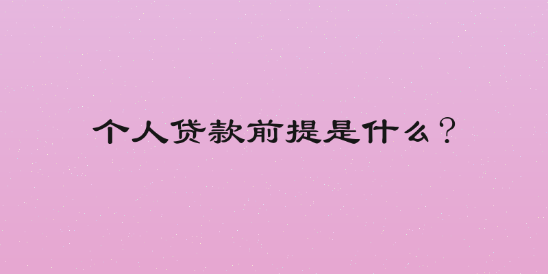 个人贷款前提是什么?