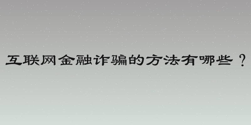 互联网金融诈骗的方法有哪些？