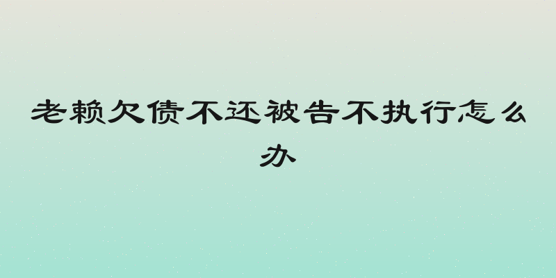 老赖欠债不还被告不执行怎么办