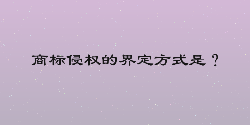 商标侵权的界定方式是？