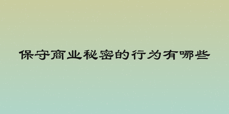 保守商业秘密的行为有哪些
