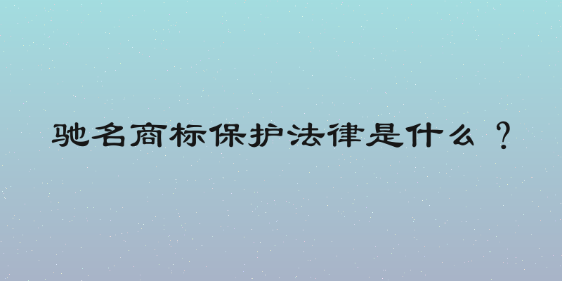 驰名商标保护法律是什么？