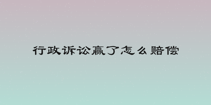 行政诉讼赢了怎么赔偿