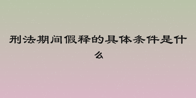 刑法期间假释的具体条件是什么