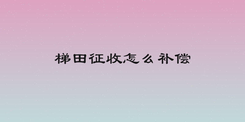 梯田征收怎么补偿