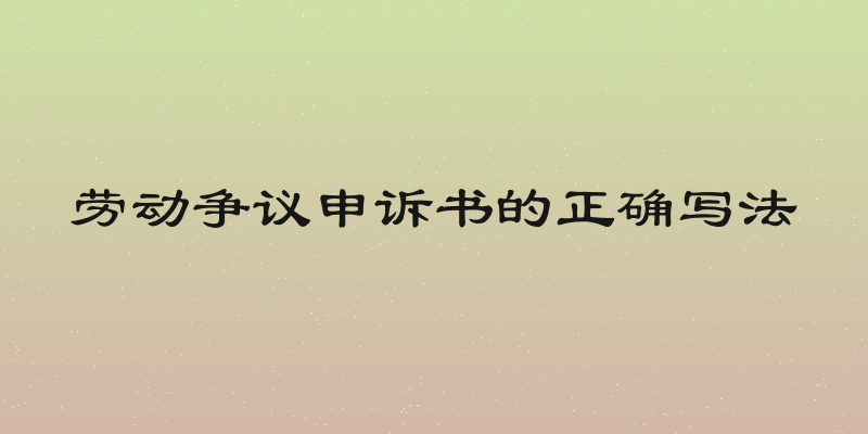 劳动争议申诉书的正确写法