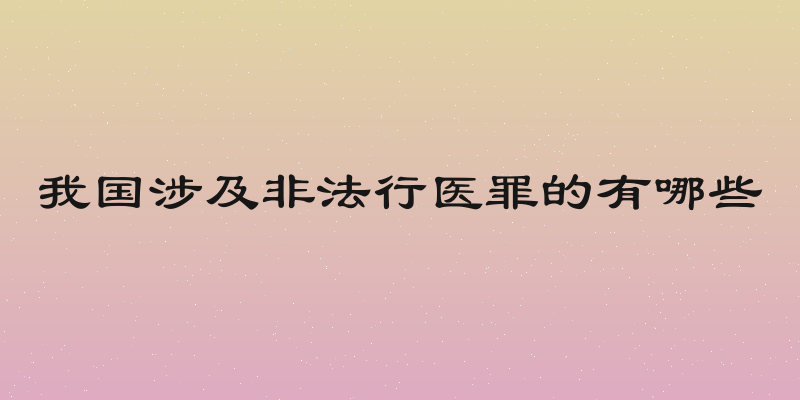 我国涉及非法行医罪的有哪些
