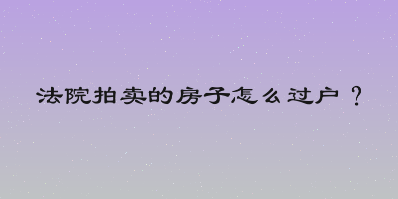法院拍卖的房子怎么过户？