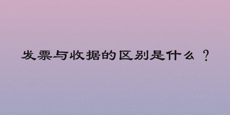 发票与收据的区别是什么？