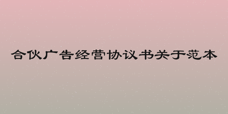 合伙广告经营协议书关于范本