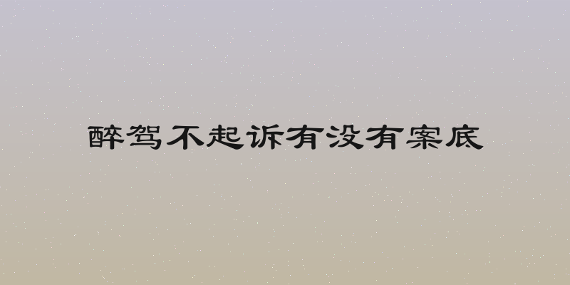 醉驾不起诉有没有案底