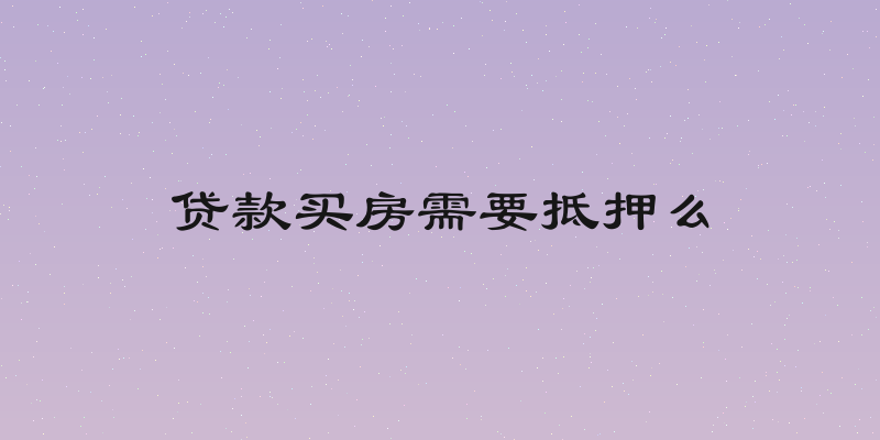 贷款买房需要抵押么