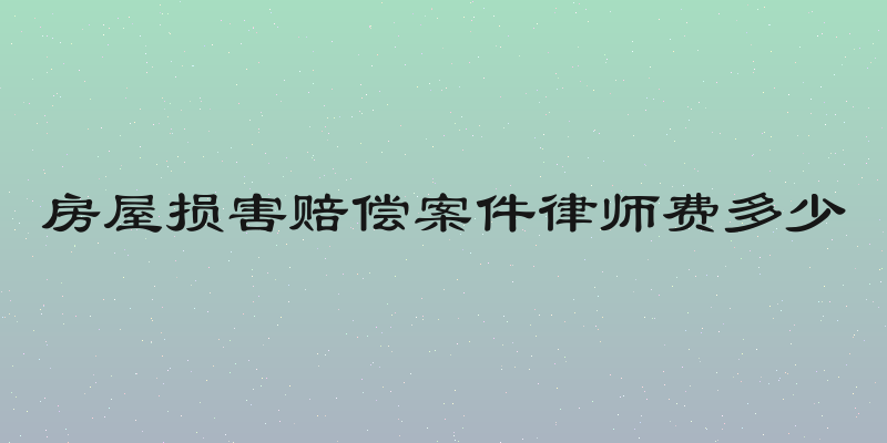 房屋损害赔偿案件律师费多少