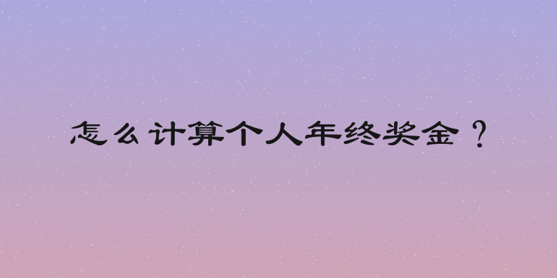 怎么计算个人年终奖金？