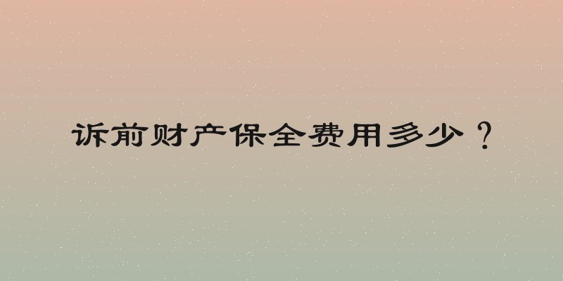 诉前财产保全费用多少？
