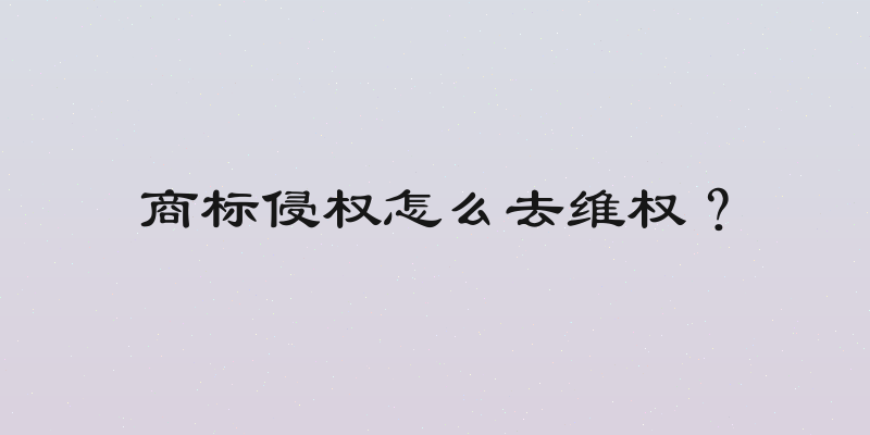 商标侵权怎么去维权？
