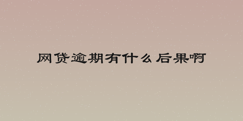 网贷逾期有什么后果啊