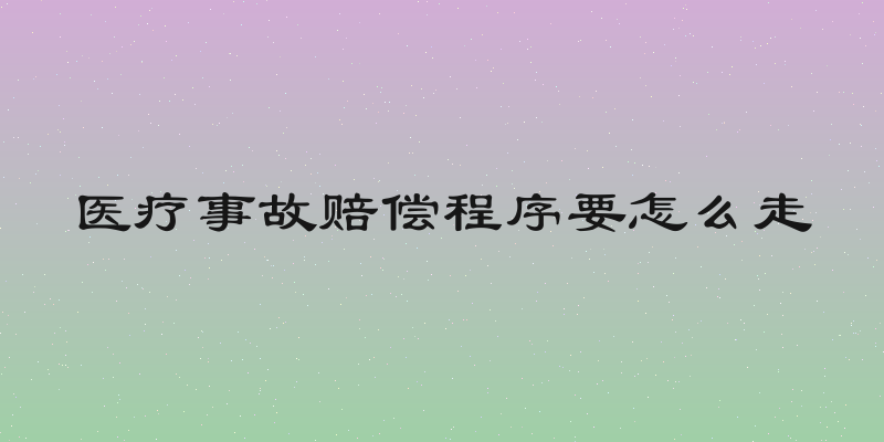 医疗事故赔偿程序要怎么走