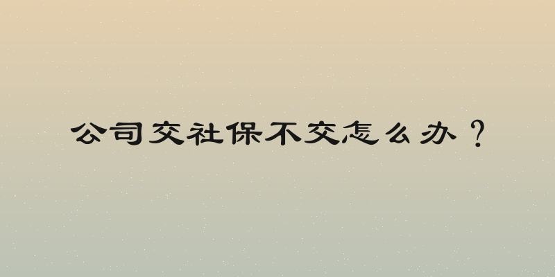 公司交社保不交怎么办？