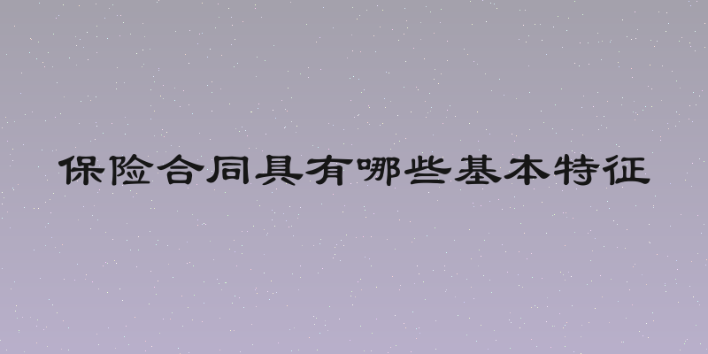 保险合同具有哪些基本特征