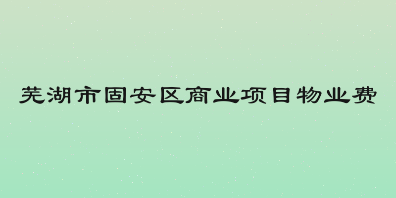 芜湖市固安区商业项目物业费