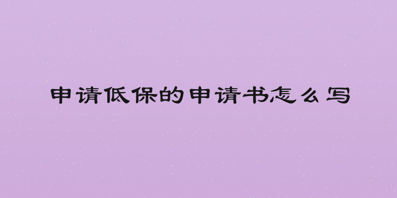 申请低保的申请书怎么写