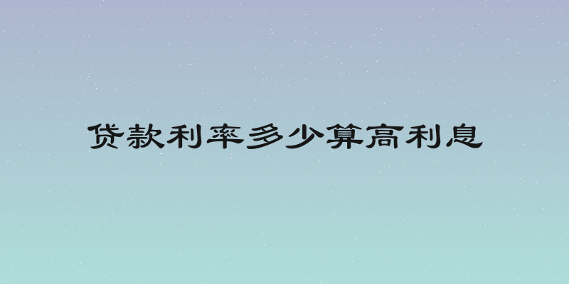 贷款利率多少算高利息