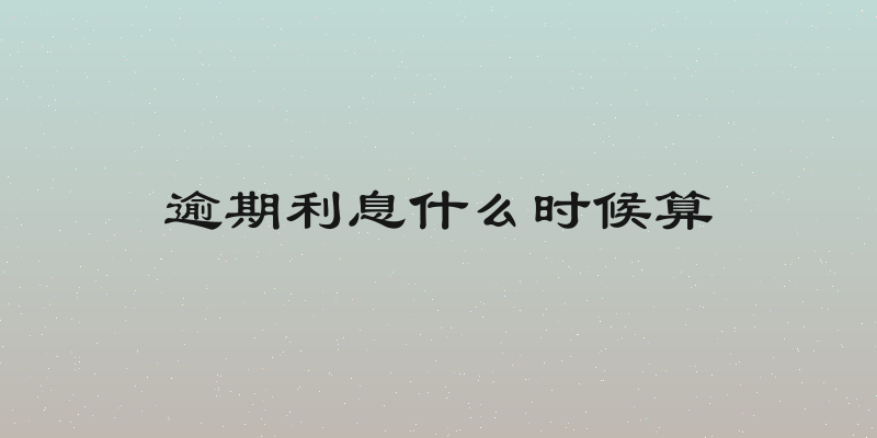 逾期利息什么时候算