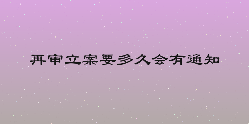 再审立案要多久会有通知