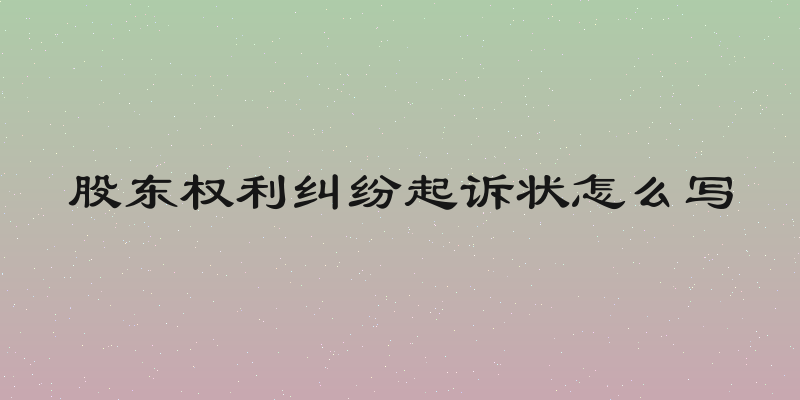 股东权利纠纷起诉状怎么写