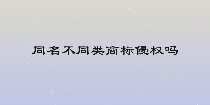 同名不同类商标侵权吗