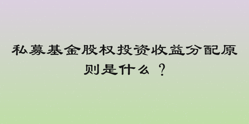 私募基金股权投资收益分配原则是什么？