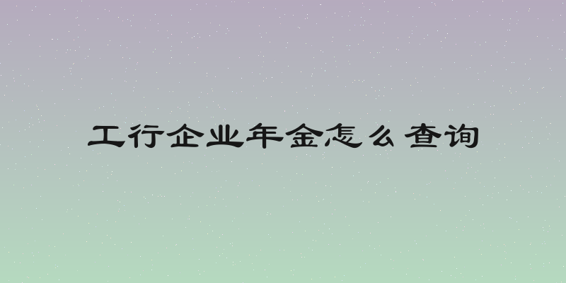 工行企业年金怎么查询