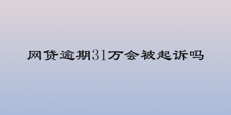 网贷逾期31万会被起诉吗