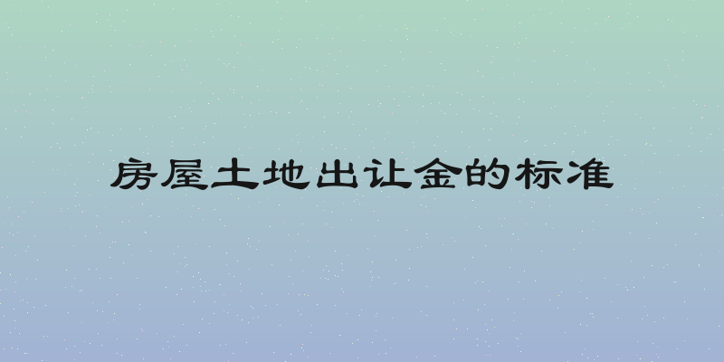 房屋土地出让金的标准