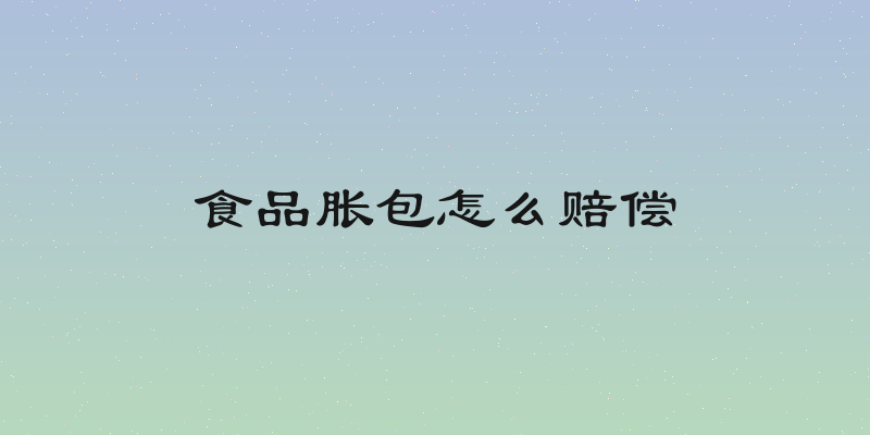 食品胀包怎么赔偿