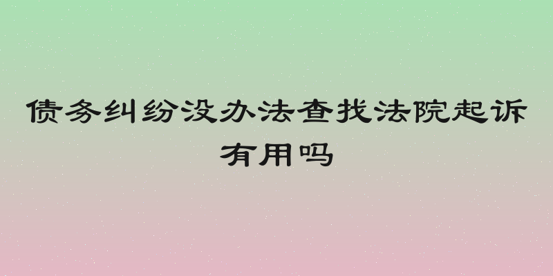 债务纠纷没办法查找法院起诉有用吗